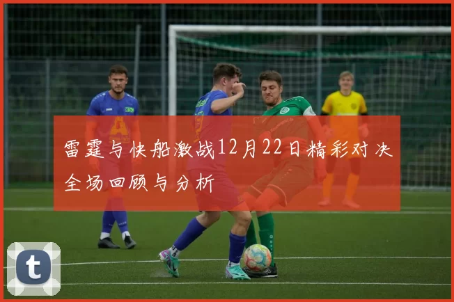 雷霆与快船激战12月22日精彩对决全场回顾与分析