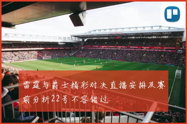 雷霆与爵士精彩对决直播安排及赛前分析22号不容错过