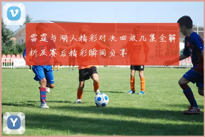 雷霆与湖人精彩对决回放几集全解析及赛后精彩瞬间分享