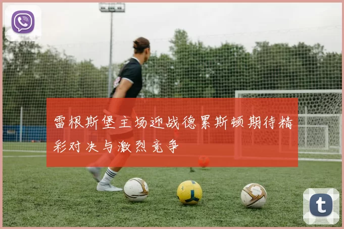 雷根斯堡主场迎战德累斯顿期待精彩对决与激烈竞争