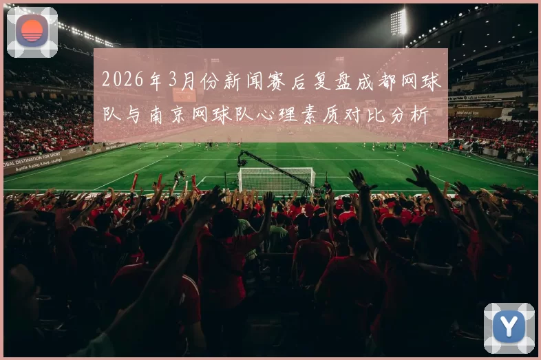 2026年3月份新闻赛后复盘成都网球队与南京网球队心理素质对比分析及影响因素探讨